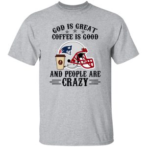 New England Patriots God is Great Coffee is Good And People Are Crazy Football Shirt