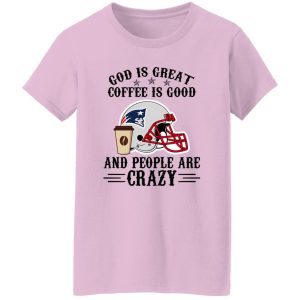 New England Patriots God is Great Coffee is Good And People Are Crazy Football Shirt