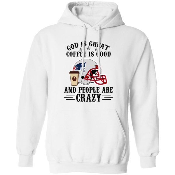 New England Patriots God is Great Coffee is Good And People Are Crazy Football Shirt