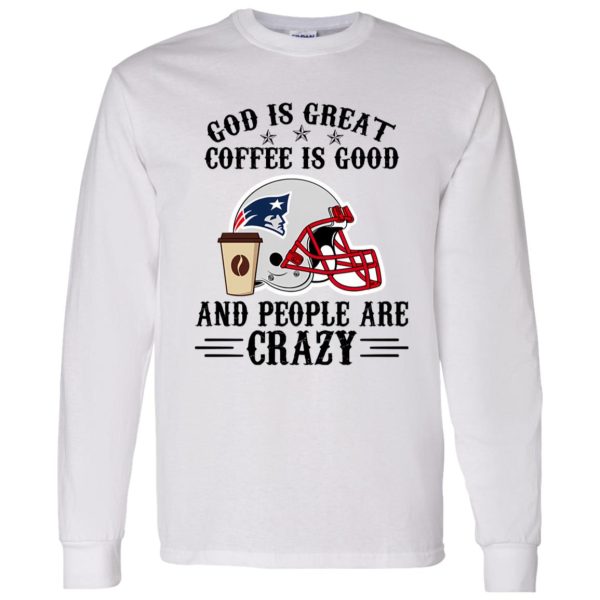 New England Patriots God is Great Coffee is Good And People Are Crazy Football Shirt