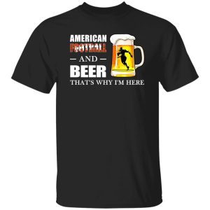 American Football And Beer That’s Why I’m Here Shirt