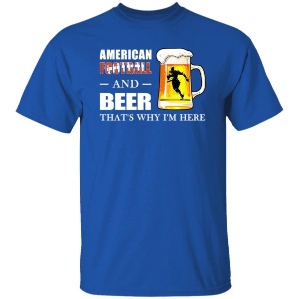 American Football And Beer That’s Why I’m Here Shirt