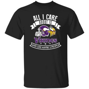 All I Care About Is Vikings And Like Maybe 3 People Shirt