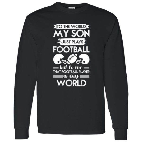 To the world my son just plays football but to me that football player is my world Shirt