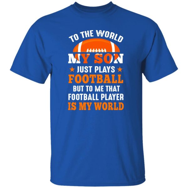 To the world my son just plays football but to me that football player is my world V3 Shirt