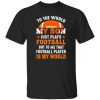 To the world my son just plays football but to me that football player is my world V3 Shirt