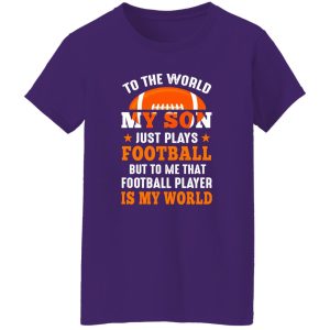 To the world my son just plays football but to me that football player is my world V3 Shirt