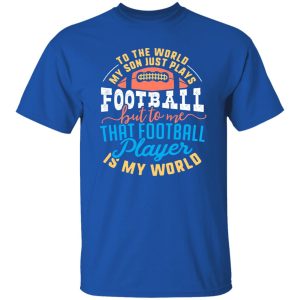 To the world my son just plays football but to me that football player is my world V2 Shirt