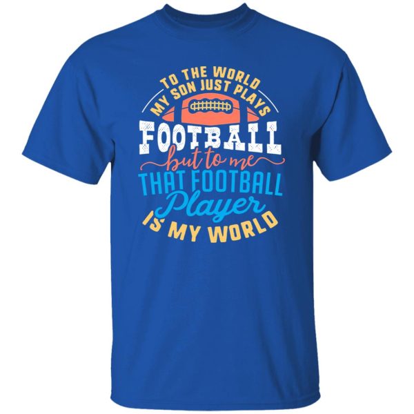 To the world my son just plays football but to me that football player is my world V2 Shirt