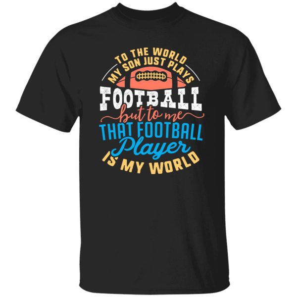 To the world my son just plays football but to me that football player is my world V2 Shirt