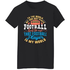 To the world my son just plays football but to me that football player is my world V2 Shirt