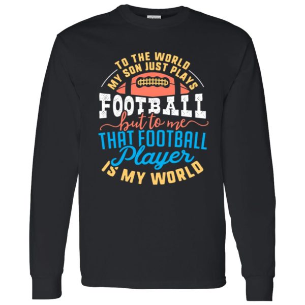 To the world my son just plays football but to me that football player is my world V2 Shirt