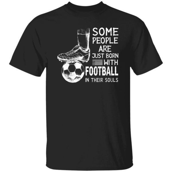 Some People Are Just Born With Football In Their Souls For Football Lovers Shirt