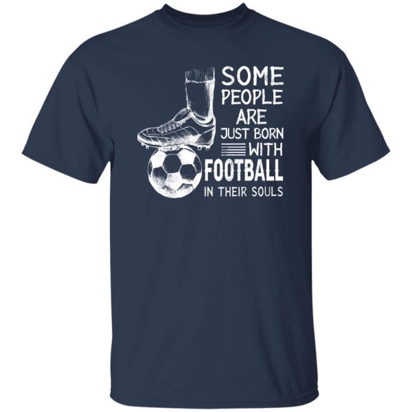 Some People Are Just Born With Football In Their Souls For Football Lovers Shirt