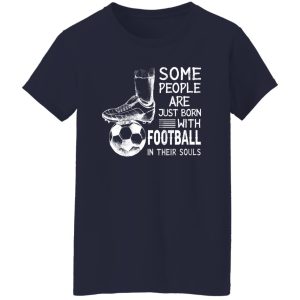 Some People Are Just Born With Football In Their Souls For Football Lovers Shirt