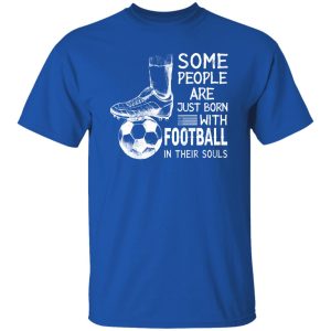 Some People Are Just Born With Football In Their Souls For Football Lovers Shirt