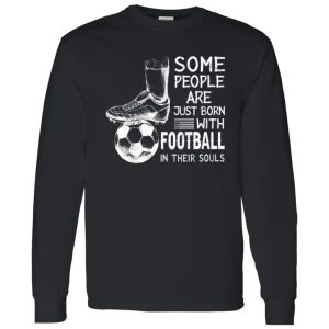 Some People Are Just Born With Football In Their Souls For Football Lovers Shirt