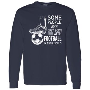 Some People Are Just Born With Football In Their Souls For Football Lovers Shirt