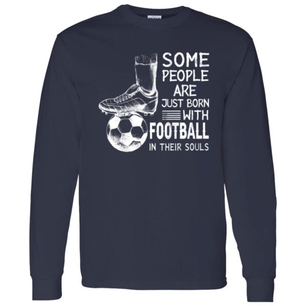 Some People Are Just Born With Football In Their Souls For Football Lovers Shirt