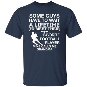 Some Guys Have To Wait A Lifetime To Meet Their Favorite Football Player Mine Shirt