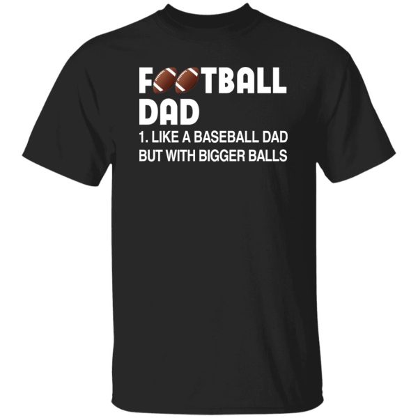 Football Dad Like A Baseball Dad But With Bigger Balls For Father’s Day Shirt