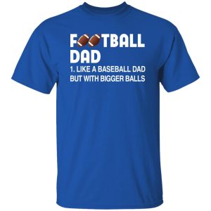 Football Dad Like A Baseball Dad But With Bigger Balls For Father’s Day Shirt