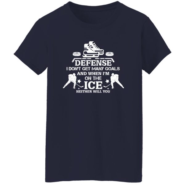 Ice Hockey Defense I Don’t Get Many Goals And When I’m On The Ice Neither Shirt