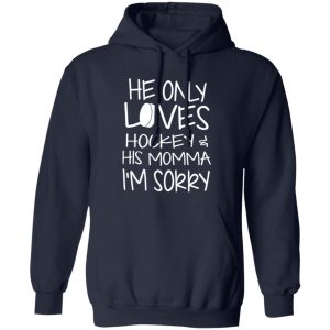 He Only Loves Hockey And His Momma I’m Sorry Shirt