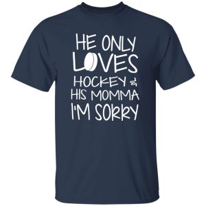 He Only Loves Hockey And His Momma I’m Sorry Shirt