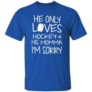 He Only Loves Hockey And His Momma I’m Sorry Shirt