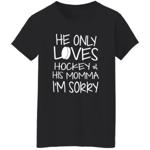 He Only Loves Hockey And His Momma I’m Sorry Shirt