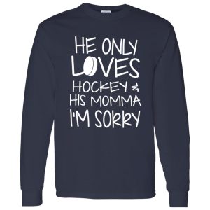 He Only Loves Hockey And His Momma I’m Sorry Shirt