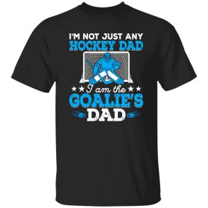 Hockey Dad Shirt, I’m Not Just Any Hockey Dad I Am The Goalie’s Dad Shirt