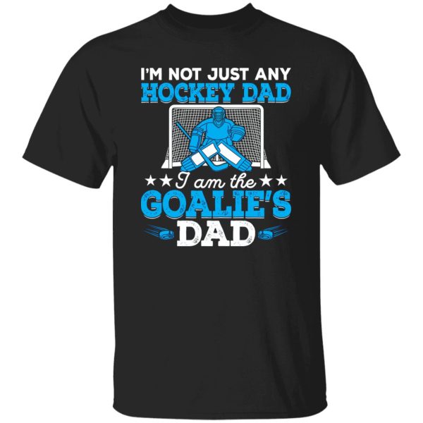 Hockey Dad Shirt, I’m Not Just Any Hockey Dad I Am The Goalie’s Dad Shirt