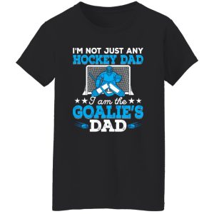 Hockey Dad Shirt, I’m Not Just Any Hockey Dad I Am The Goalie’s Dad Shirt