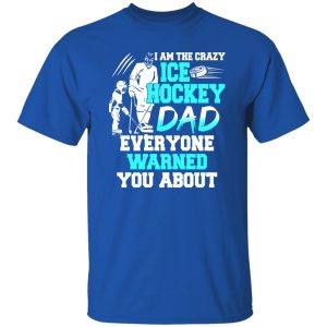 Hockey Dad Shirt, I Am The Crazy Ice Hockey Dad Everyone Warned You About Shirt