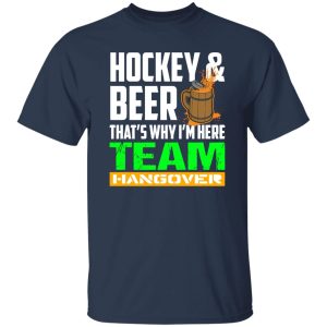 Hockey And Beer That’s Why I’m Here Team Hangover Shirt