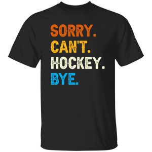 Sorry Can’t Hockey Bye Funny Hockey Player T-Shirt Shirt