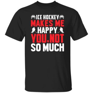 Ice Hockey makes me happy you not so much Shirt