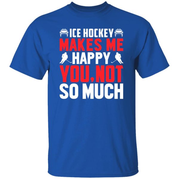 Ice Hockey makes me happy you not so much Shirt