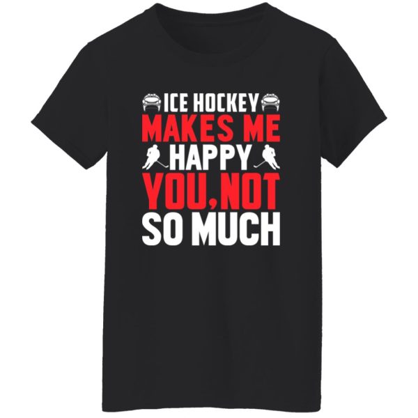 Ice Hockey makes me happy you not so much Shirt