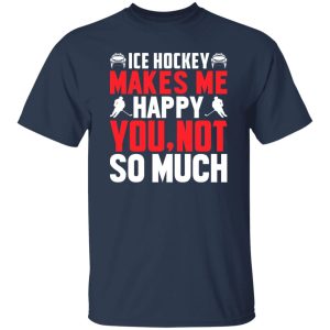 Ice Hockey makes me happy you not so much Shirt