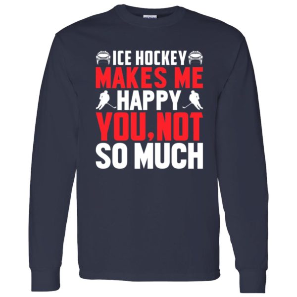 Ice Hockey makes me happy you not so much Shirt