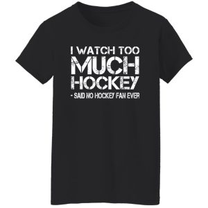 I Watch Too Much Hockey Said No Hockey Fan Ever Hockey Lover Shirt