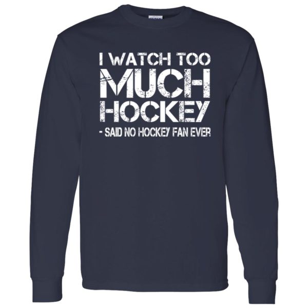 I Watch Too Much Hockey Said No Hockey Fan Ever Hockey Lover Shirt