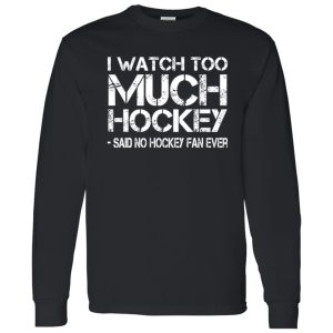 I Watch Too Much Hockey Said No Hockey Fan Ever Hockey Lover Shirt