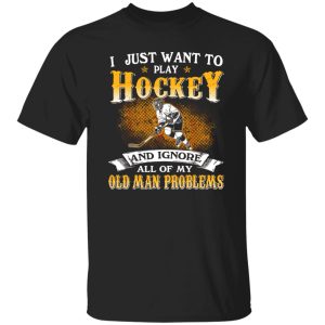 I Just Want To Play Hockey And Ignore All Of My Old Man Problems Shirt