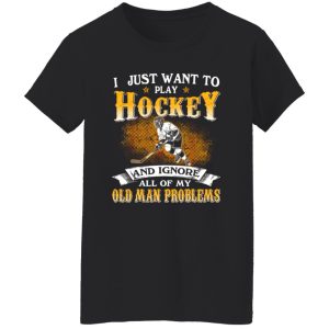 I Just Want To Play Hockey And Ignore All Of My Old Man Problems Shirt