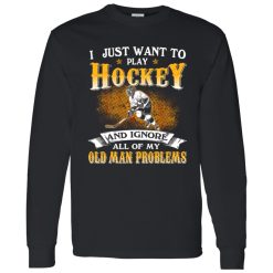 I Just Want To Play Hockey And Ignore All Of My Old Man Problems Shirt