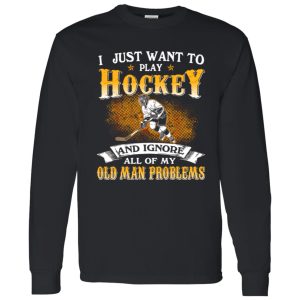 I Just Want To Play Hockey And Ignore All Of My Old Man Problems Shirt